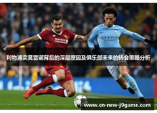 利物浦卖莫雷诺背后的深层原因及俱乐部未来的转会策略分析 利物浦卖莫雷诺背后的深层原因及俱乐部未来的转会策略分析