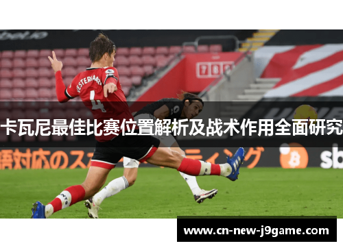 卡瓦尼最佳比赛位置解析及战术作用全面研究 卡瓦尼最佳比赛位置解析及战术作用全面研究