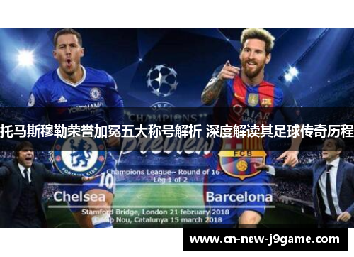 托马斯穆勒荣誉加冕五大称号解析 深度解读其足球传奇历程 托马斯穆勒荣誉加冕五大称号解析 深度解读其足球传奇历程