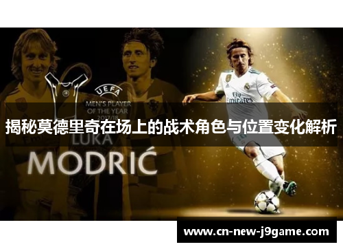 揭秘莫德里奇在场上的战术角色与位置变化解析 揭秘莫德里奇在场上的战术角色与位置变化解析
