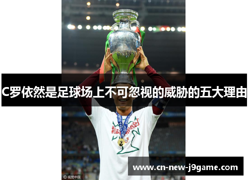 C罗依然是足球场上不可忽视的威胁的五大理由 C罗依然是足球场上不可忽视的威胁的五大理由