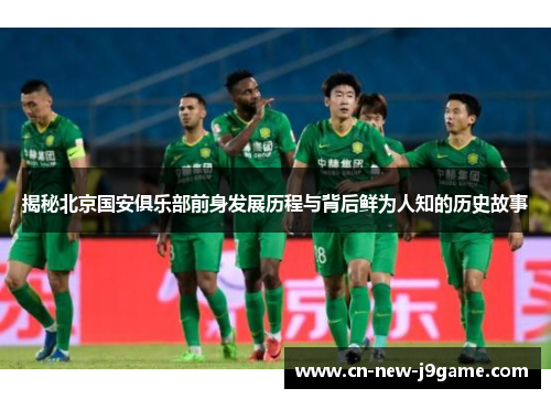 揭秘北京国安俱乐部前身发展历程与背后鲜为人知的历史故事 揭秘北京国安俱乐部前身发展历程与背后鲜为人知的历史故事