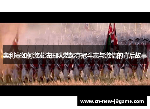 奥利塞如何激发法国队燃起夺冠斗志与激情的背后故事