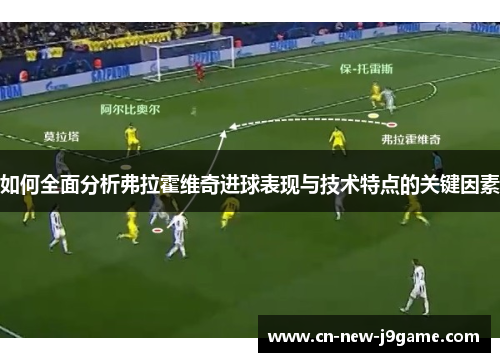 如何全面分析弗拉霍维奇进球表现与技术特点的关键因素