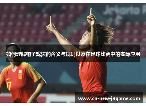 如何理解帽子戏法的含义与规则以及在足球比赛中的实际应用