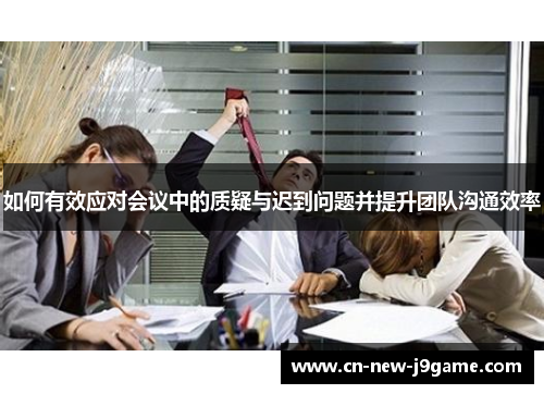 如何有效应对会议中的质疑与迟到问题并提升团队沟通效率