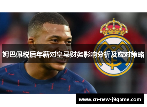 姆巴佩税后年薪对皇马财务影响分析及应对策略 姆巴佩税后年薪对皇马财务影响分析及应对策略