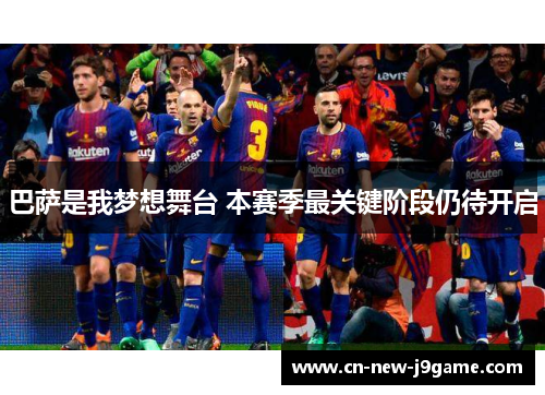 巴萨是我梦想舞台 本赛季最关键阶段仍待开启 巴萨是我梦想舞台 本赛季最关键阶段仍待开启
