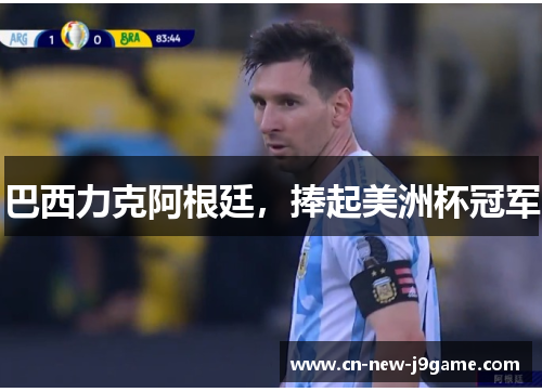 巴西力克阿根廷,捧起美洲杯冠军 巴西力克阿根廷,捧起美洲杯冠军