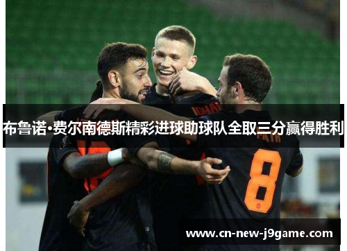 布鲁诺·费尔南德斯精彩进球助球队全取三分赢得胜利 布鲁诺·费尔南德斯精彩进球助球队全取三分赢得胜利