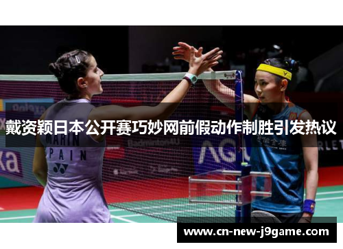 戴资颖日本公开赛巧妙网前假动作制胜引发热议