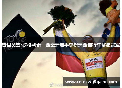 普里莫兹·罗格利奇:西班牙选手夺得环西自行车赛总冠军 普里莫兹·罗格利奇:西班牙选手夺得环西自行车赛总冠军