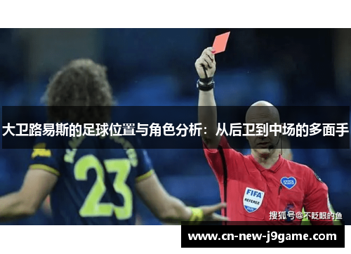 大卫路易斯的足球位置与角色分析:从后卫到中场的多面手 大卫路易斯的足球位置与角色分析:从后卫到中场的多面手