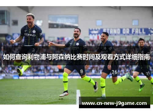 如何查询利物浦与阿森纳比赛时间及观看方式详细指南 如何查询利物浦与阿森纳比赛时间及观看方式详细指南