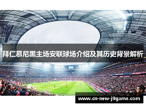 拜仁慕尼黑主场安联球场介绍及其历史背景解析 拜仁慕尼黑主场安联球场介绍及其历史背景解析