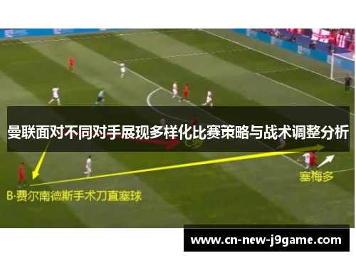 曼联面对不同对手展现多样化比赛策略与战术调整分析 曼联面对不同对手展现多样化比赛策略与战术调整分析