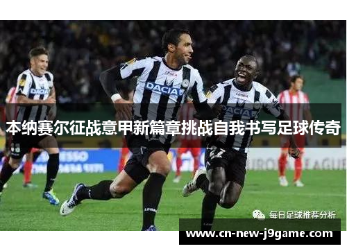 本纳赛尔征战意甲新篇章挑战自我书写足球传奇 本纳赛尔征战意甲新篇章挑战自我书写足球传奇