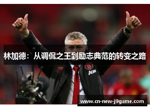 林加德:从调侃之王到励志典范的转变之路 林加德:从调侃之王到励志典范的转变之路