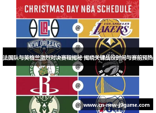 法国队与英格兰激烈对决赛程揭秘 揭晓关键战役时间与赛前预热 法国队与英格兰激烈对决赛程揭秘 揭晓关键战役时间与赛前预热