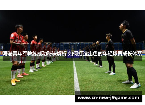 海港青年军教练成功秘诀解析 如何打造出色的年轻球员成长体系 海港青年军教练成功秘诀解析 如何打造出色的年轻球员成长体系