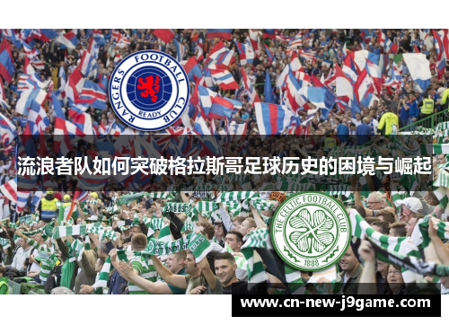流浪者队如何突破格拉斯哥足球历史的困境与崛起 流浪者队如何突破格拉斯哥足球历史的困境与崛起