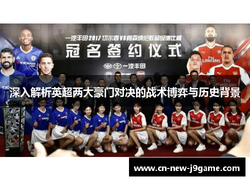 深入解析英超两大豪门对决的战术博弈与历史背景 深入解析英超两大豪门对决的战术博弈与历史背景