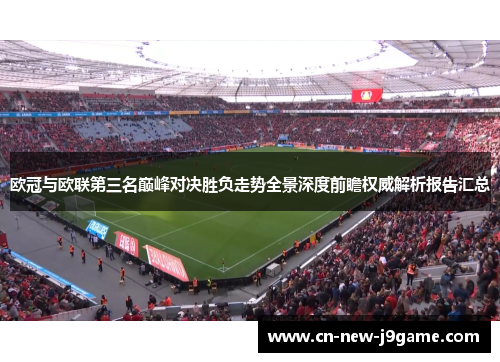 欧冠与欧联第三名巅峰对决胜负走势全景深度前瞻权威解析报告汇总 欧冠与欧联第三名巅峰对决胜负走势全景深度前瞻权威解析报告汇总