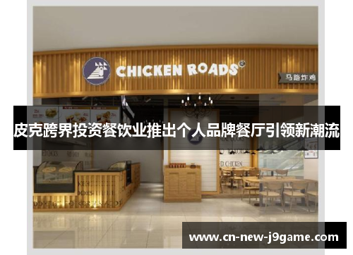 皮克跨界投资餐饮业推出个人品牌餐厅引领新潮流 皮克跨界投资餐饮业推出个人品牌餐厅引领新潮流