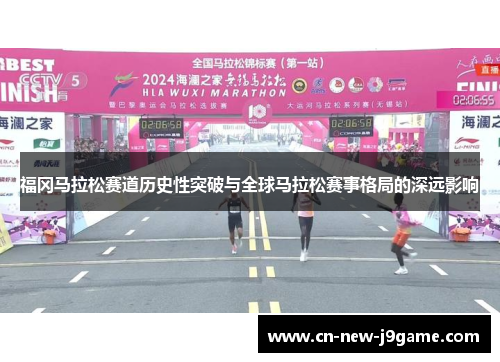 福冈马拉松赛道历史性突破与全球马拉松赛事格局的深远影响 福冈马拉松赛道历史性突破与全球马拉松赛事格局的深远影响