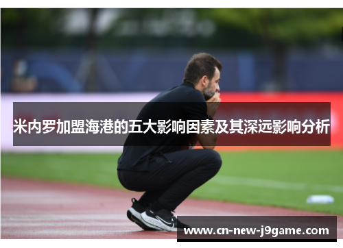 米内罗加盟海港的五大影响因素及其深远影响分析 米内罗加盟海港的五大影响因素及其深远影响分析