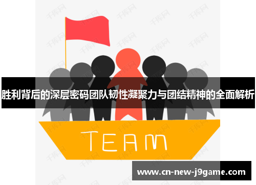胜利背后的深层密码团队韧性凝聚力与团结精神的全面解析