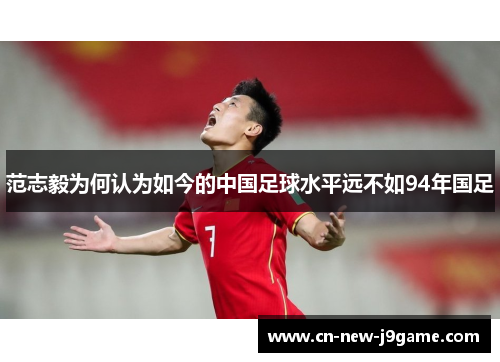 范志毅为何认为如今的中国足球水平远不如94年国足 范志毅为何认为如今的中国足球水平远不如94年国足