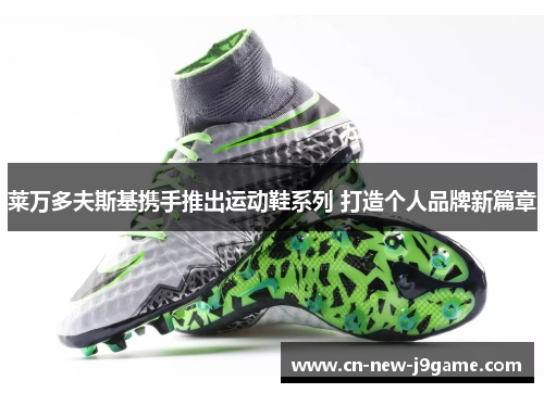 莱万多夫斯基携手推出运动鞋系列 打造个人品牌新篇章