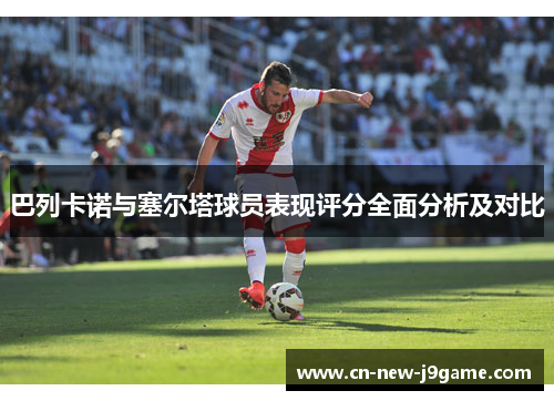 巴列卡诺与塞尔塔球员表现评分全面分析及对比 巴列卡诺与塞尔塔球员表现评分全面分析及对比