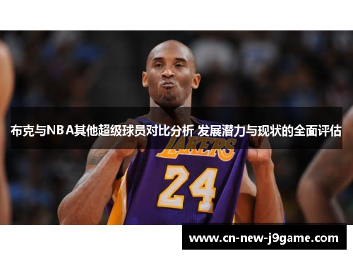 布克与NBA其他超级球员对比分析 发展潜力与现状的全面评估