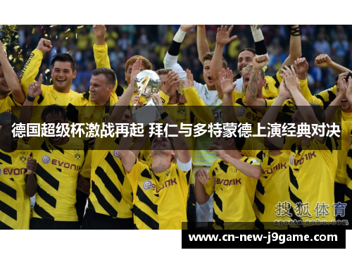 德国超级杯激战再起 拜仁与多特蒙德上演经典对决 德国超级杯激战再起 拜仁与多特蒙德上演经典对决