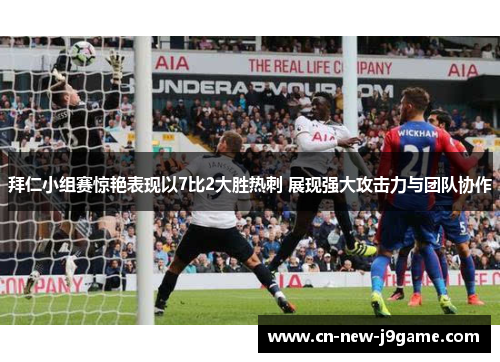 拜仁小组赛惊艳表现以7比2大胜热刺 展现强大攻击力与团队协作 拜仁小组赛惊艳表现以7比2大胜热刺 展现强大攻击力与团队协作