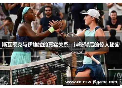 斯瓦泰克与伊埃拉的真实关系:神秘背后的惊人秘密 斯瓦泰克与伊埃拉的真实关系:神秘背后的惊人秘密