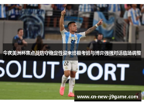 今夜美洲杯焦点战防守稳定性迎来终极考验与博弈强强对话临场调整 今夜美洲杯焦点战防守稳定性迎来终极考验与博弈强强对话临场调整