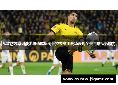 从攻防效率到战术价值解析阿什拉夫意甲赛场表现全景与球队影响力 从攻防效率到战术价值解析阿什拉夫意甲赛场表现全景与球队影响力
