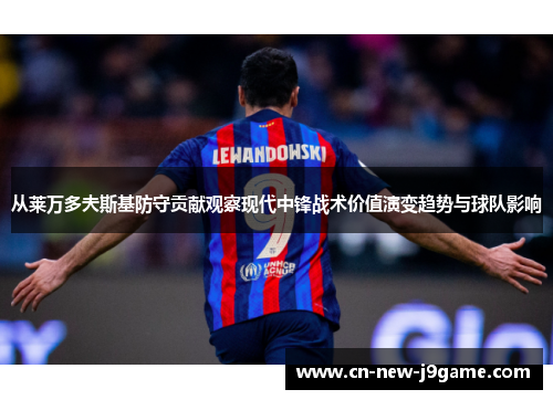 从莱万多夫斯基防守贡献观察现代中锋战术价值演变趋势与球队影响 从莱万多夫斯基防守贡献观察现代中锋战术价值演变趋势与球队影响