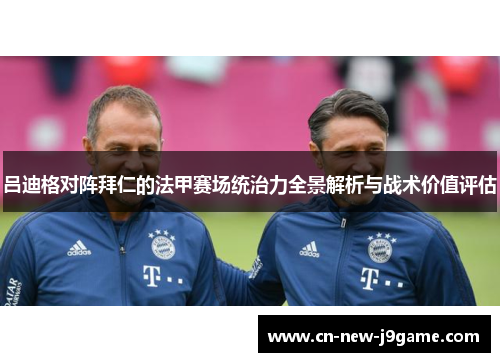 吕迪格对阵拜仁的法甲赛场统治力全景解析与战术价值评估 吕迪格对阵拜仁的法甲赛场统治力全景解析与战术价值评估