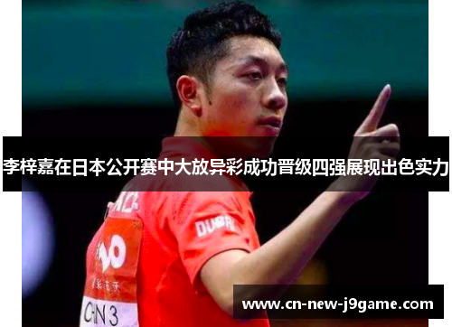 李梓嘉在日本公开赛中大放异彩成功晋级四强展现出色实力 李梓嘉在日本公开赛中大放异彩成功晋级四强展现出色实力