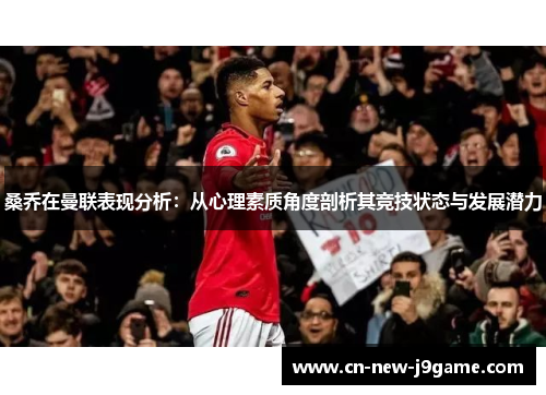 桑乔在曼联表现分析:从心理素质角度剖析其竞技状态与发展潜力 桑乔在曼联表现分析:从心理素质角度剖析其竞技状态与发展潜力