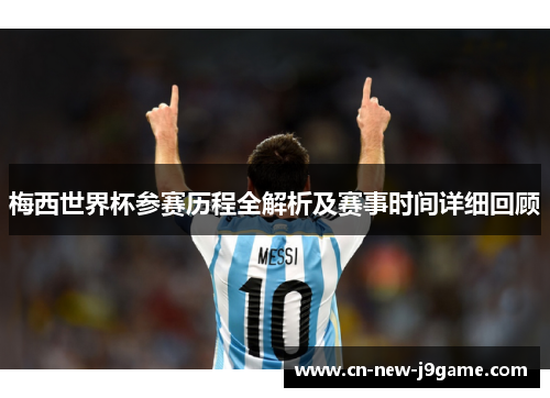 梅西世界杯参赛历程全解析及赛事时间详细回顾