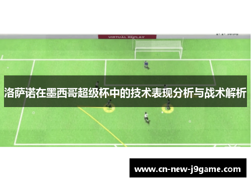 洛萨诺在墨西哥超级杯中的技术表现分析与战术解析 洛萨诺在墨西哥超级杯中的技术表现分析与战术解析
