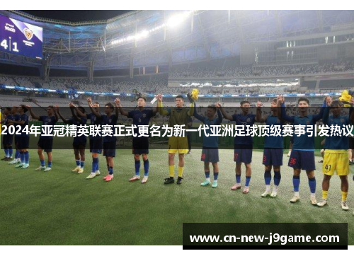2024年亚冠精英联赛正式更名为新一代亚洲足球顶级赛事引发热议 2024年亚冠精英联赛正式更名为新一代亚洲足球顶级赛事引发热议