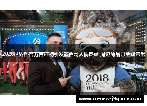 2026世界杯官方吉祥物引发墨西哥人偶热潮 周边商品已全线售罄 2026世界杯官方吉祥物引发墨西哥人偶热潮 周边商品已全线售罄