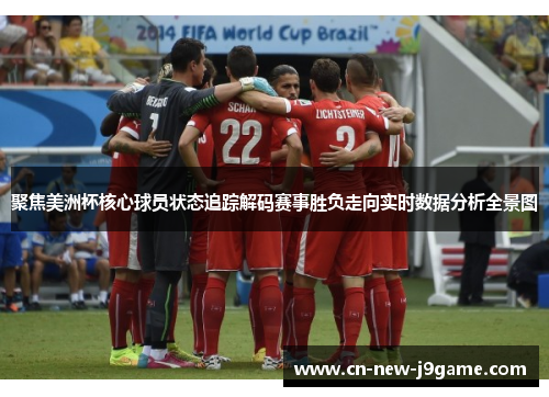 聚焦美洲杯核心球员状态追踪解码赛事胜负走向实时数据分析全景图 聚焦美洲杯核心球员状态追踪解码赛事胜负走向实时数据分析全景图