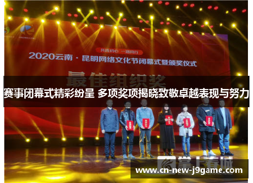 赛事闭幕式精彩纷呈 多项奖项揭晓致敬卓越表现与努力 赛事闭幕式精彩纷呈 多项奖项揭晓致敬卓越表现与努力